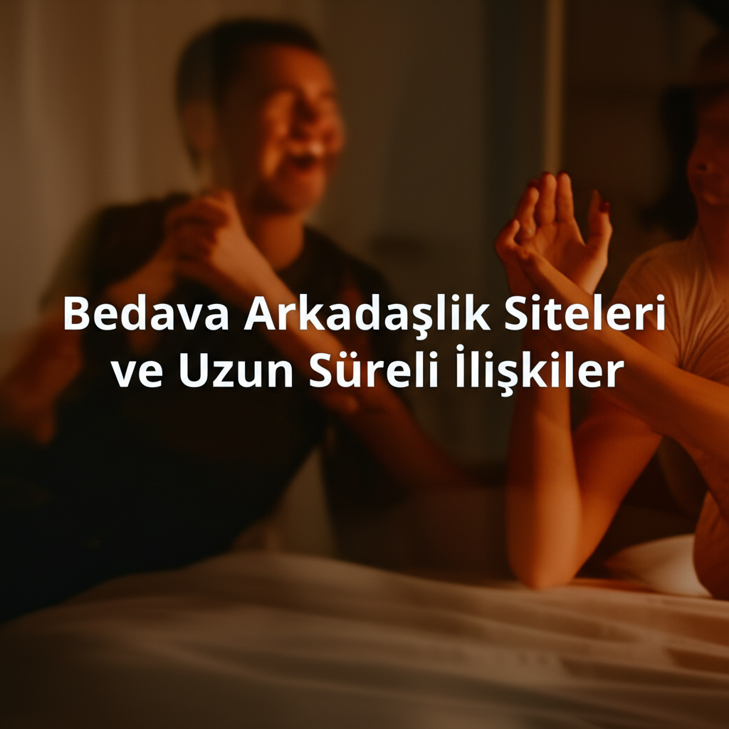 Bedava Arkadaşlık Siteleri ve Uzun Süreli İlişkiler
