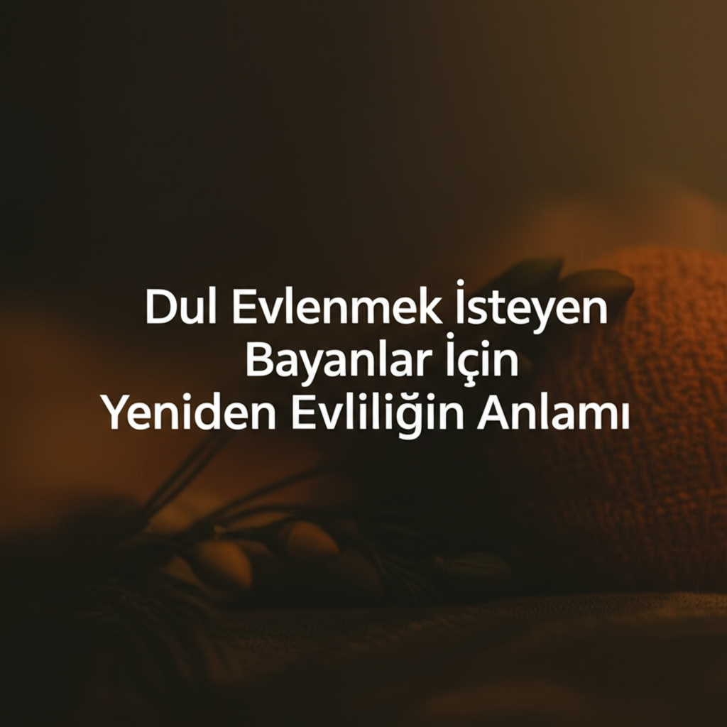 Dul Evlenmek İsteyen Bayanlar İçin Yeniden Evliliğin Anlamı