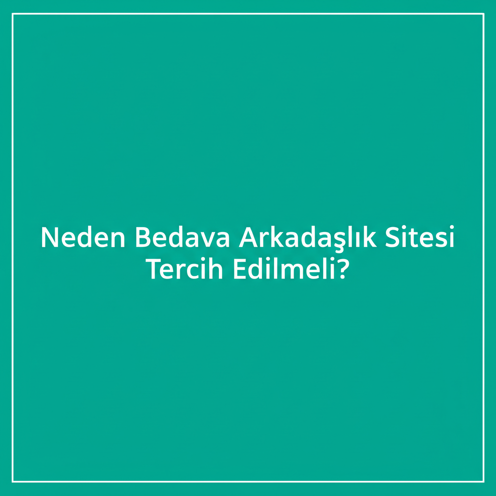 Neden Bedava Arkadaşlık Sitesi Tercih Edilmeli?