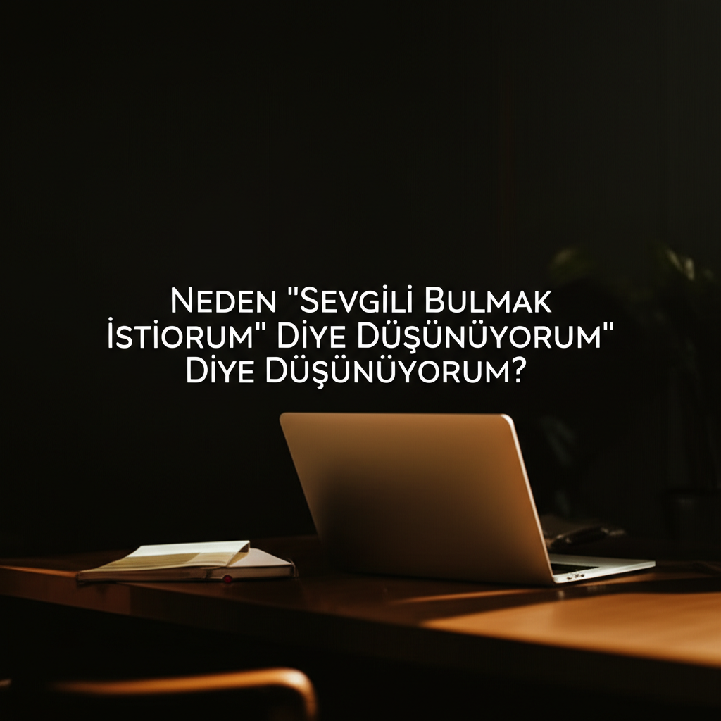 Neden "Sevgili Bulmak İstiyorum" Diye Düşünüyorum?