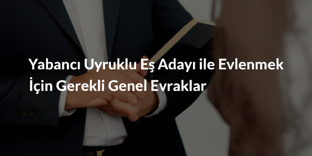 Yabancı Uyruklu Eş Adayı ile Evlenmek İçin Gerekli Genel Evraklar